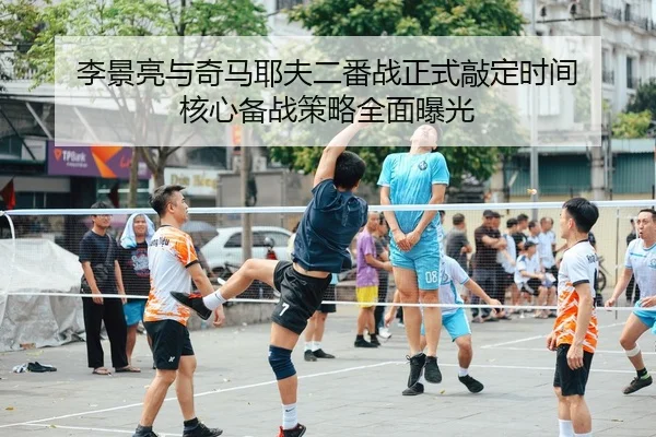 李景亮与奇马耶夫二番战正式敲定时间 核心备战策略全面曝光