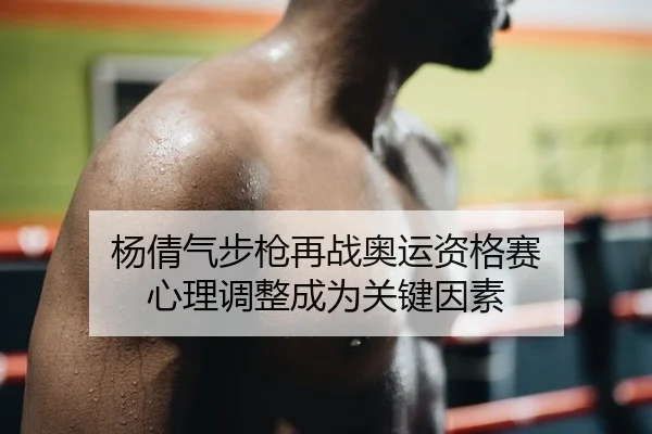 杨倩气步枪再战奥运资格赛 心理调整成为关键因素
